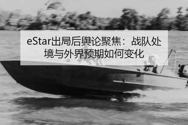 eStar出局后舆论聚焦：战队处境与外界预期如何变化